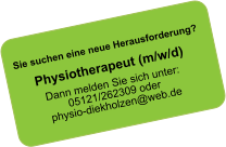 Sie suchen eine neue Herausforderung?Physiotherapeut (m/w/d)Dann melden Sie sich unter: 05121/262309 oderphysio-diekholzen@web.de